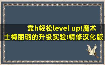 靠h轻松level up!魔术士梅丽璐的升级实验!精修汉化版